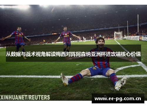 从数据与战术视角解读梅西对阵阿森纳亚洲杯进攻端核心价值