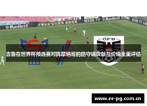吉鲁在世界杯预选赛对阵摩纳哥的防守端贡献与价值全面评估