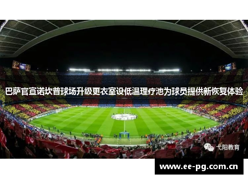 巴萨官宣诺坎普球场升级更衣室设低温理疗池为球员提供新恢复体验